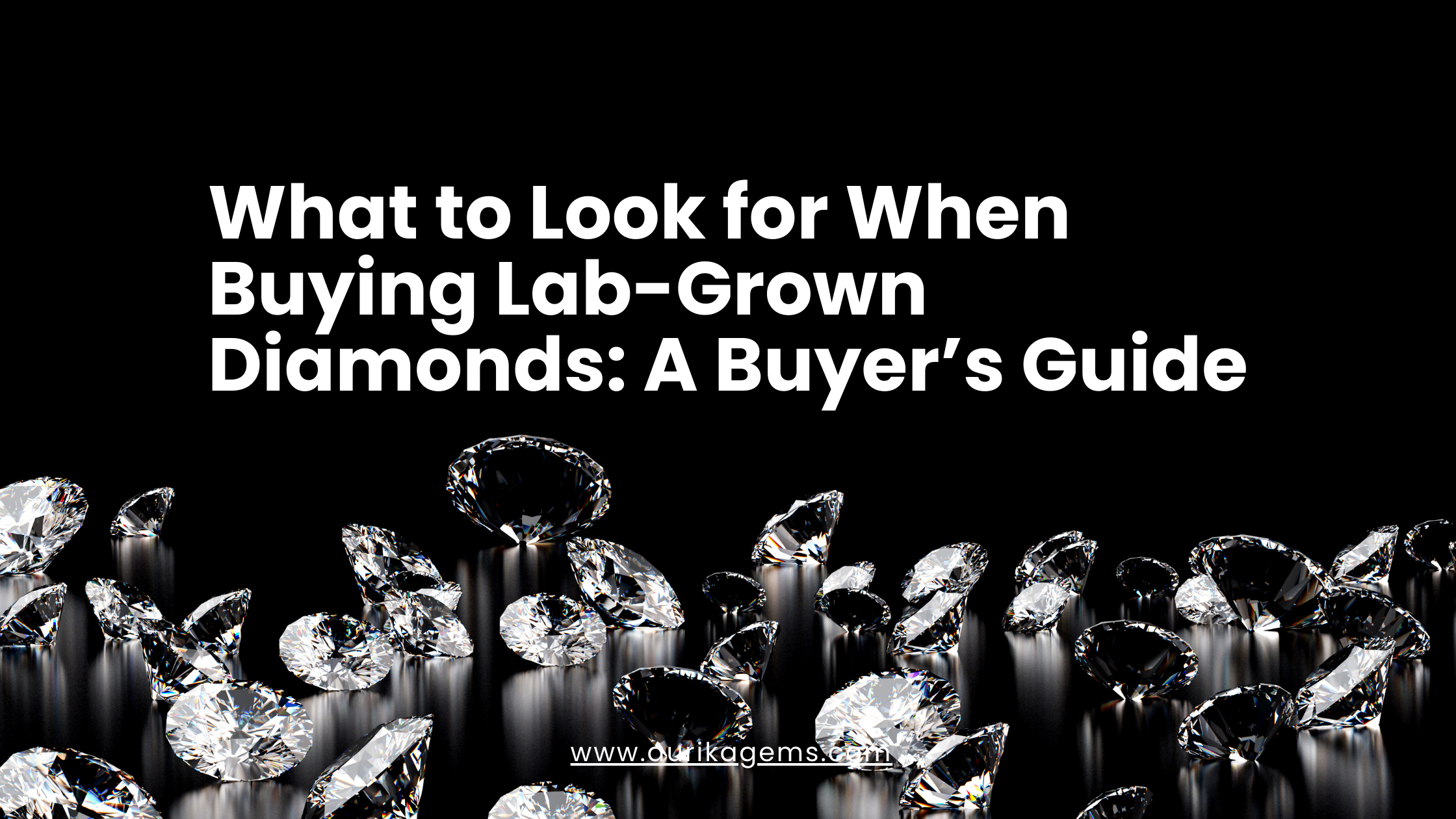 What to Look for When Buying Lab-Grown Diamonds: A Buyer’s Guide