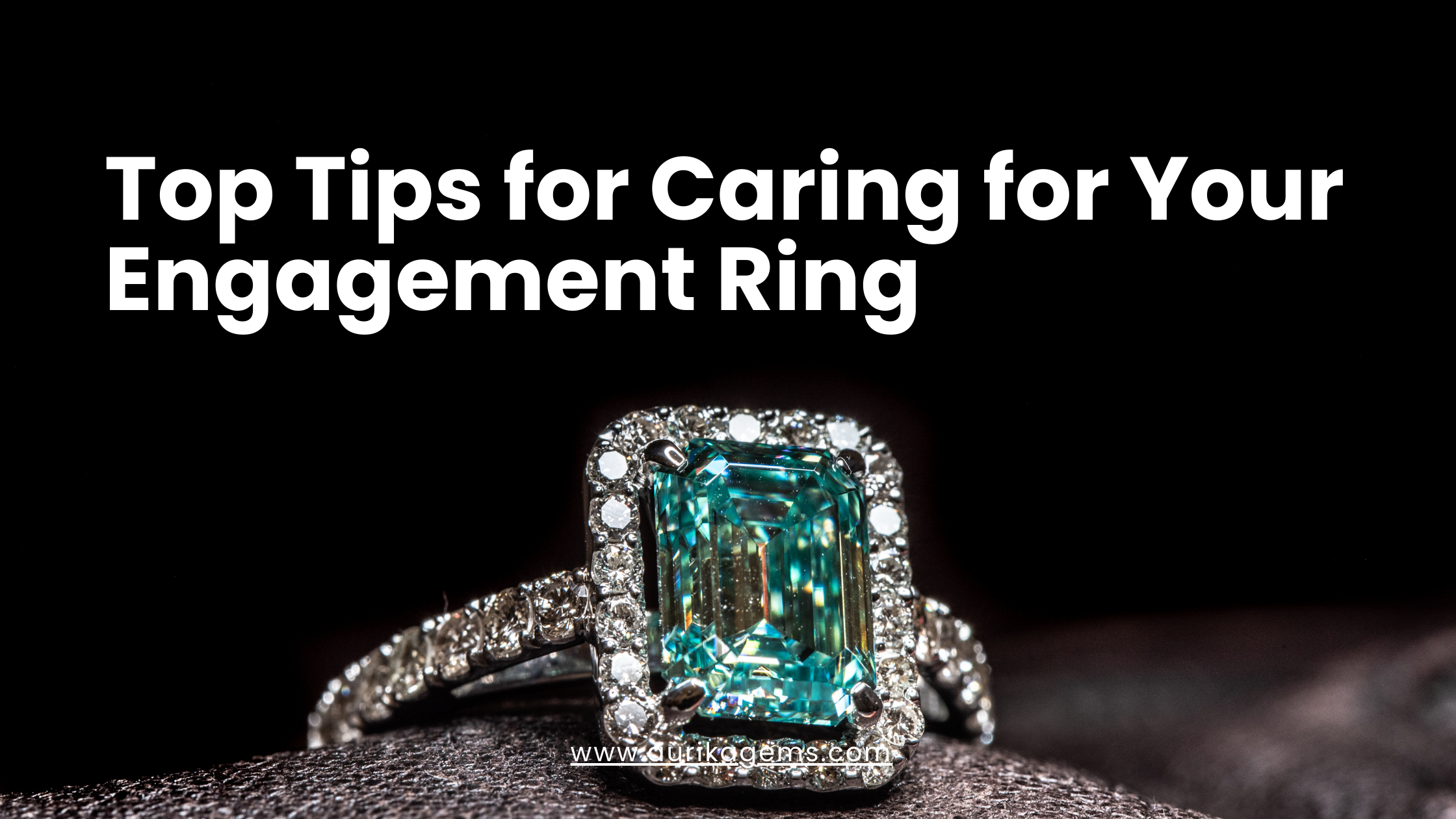 Top Tips for Caring for Your Engagement Ring